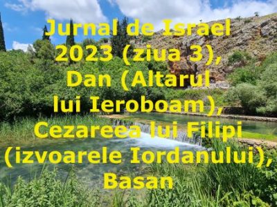 Jurnal de Israel 2023 (ziua 3), Dan (Altarul lui Ieroboam), Cezareea lui Filipi (izvoarele Iordanului), Basan